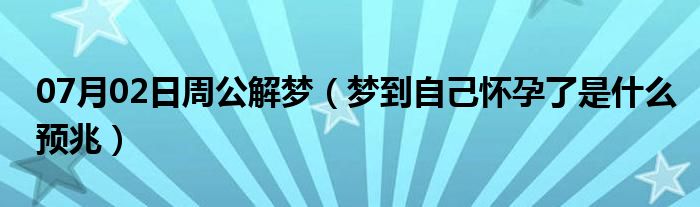 07月02日周公解梦（梦到自己怀孕了是什么预兆）