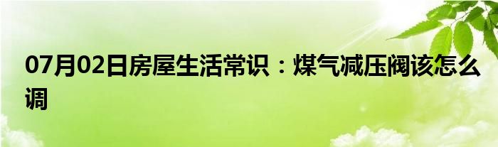 07月02日房屋生活常识：煤气减压阀该怎么调