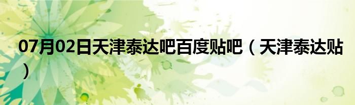 07月02日天津泰达吧百度贴吧（天津泰达贴）