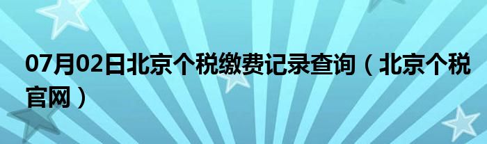 07月02日北京个税缴费记录查询（北京个税官网）