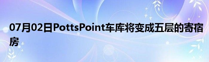 07月02日PottsPoint车库将变成五层的寄宿房