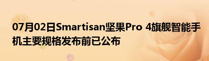 07月02日Smartisan坚果Pro 4旗舰智能手机主要规格发布前已公布