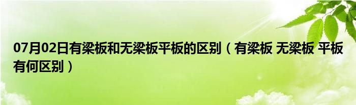 07月02日有梁板和无梁板平板的区别（有梁板 无梁板 平板有何区别）