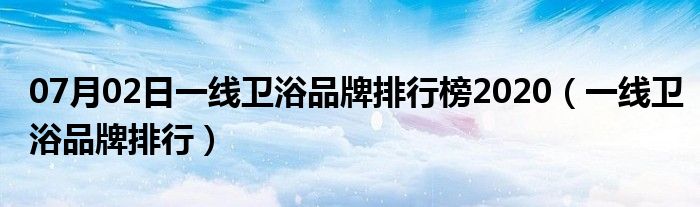 07月02日一线卫浴品牌排行榜2020（一线卫浴品牌排行）