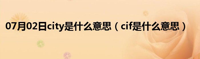 07月02日city是什么意思（cif是什么意思）