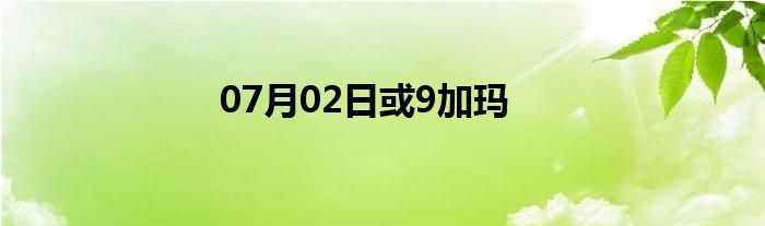 07月02日或9加玛