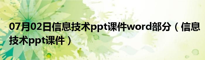 07月02日信息技术ppt课件word部分（信息技术ppt课件）