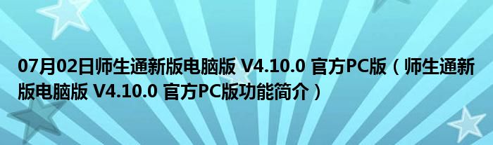 07月02日师生通新版电脑版 V4.10.0 官方PC版（师生通新版电脑版 V4.10.0 官方PC版功能简介）