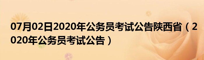 07月02日2020年公务员考试公告陕西省（2020年公务员考试公告）