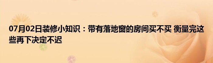 07月02日装修小知识：带有落地窗的房间买不买 衡量完这些再下决定不迟