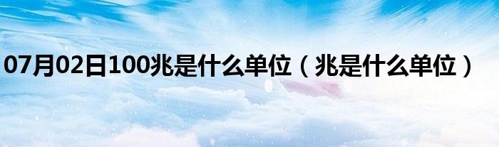 07月02日100兆是什么单位（兆是什么单位）