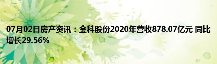 07月02日房产资讯：金科股份2020年营收878.07亿元 同比增长29.56%