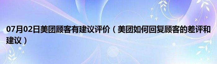 07月02日美团顾客有建议评价（美团如何回复顾客的差评和建议）