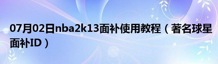 07月02日nba2k13面补使用教程（著名球星面补ID）