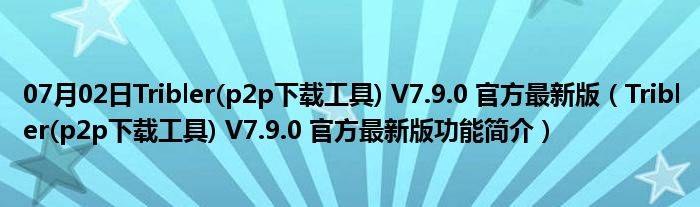 07月02日Tribler(p2p下载工具) V7.9.0 官方最新版（Tribler(p2p下载工具) V7.9.0 官方最新版功能简介）