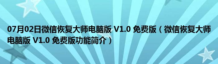 07月02日微信恢复大师电脑版 V1.0 免费版（微信恢复大师电脑版 V1.0 免费版功能简介）