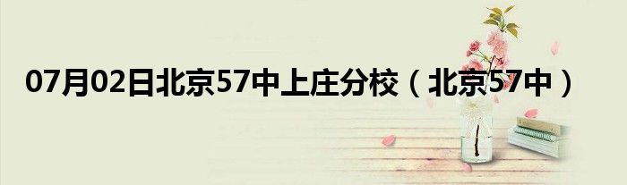 07月02日北京57中上庄分校（北京57中）