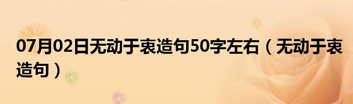 07月02日无动于衷造句50字左右（无动于衷造句）