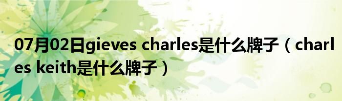 07月02日gieves charles是什么牌子（charles keith是什么牌子）