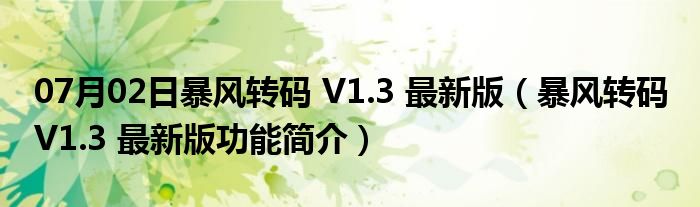 07月02日暴风转码 V1.3 最新版（暴风转码 V1.3 最新版功能简介）