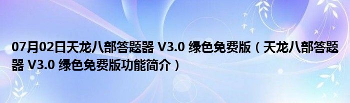 07月02日天龙八部答题器 V3.0 绿色免费版（天龙八部答题器 V3.0 绿色免费版功能简介）