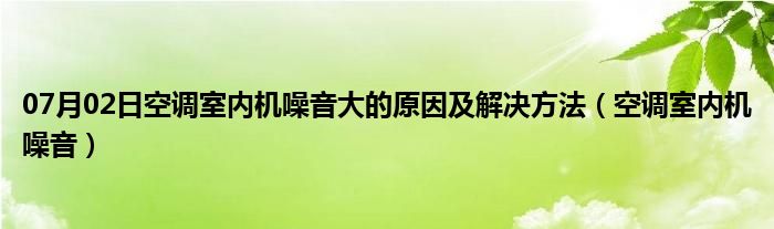 07月02日空调室内机噪音大的原因及解决方法（空调室内机噪音）