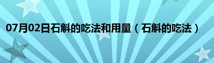 07月02日石斛的吃法和用量（石斛的吃法）