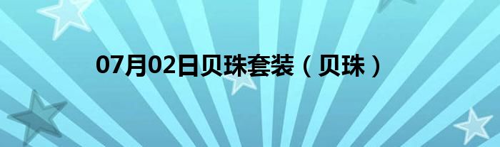 07月02日贝珠套装（贝珠）