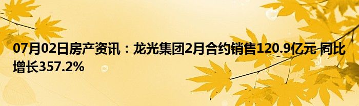 07月02日房产资讯：龙光集团2月合约销售120.9亿元 同比增长357.2%