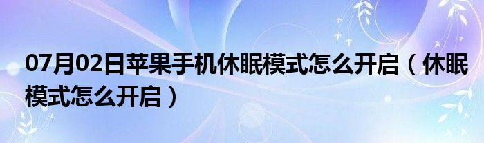 07月02日苹果手机休眠模式怎么开启（休眠模式怎么开启）