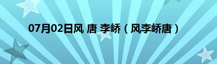 07月02日风 唐 李峤（风李峤唐）