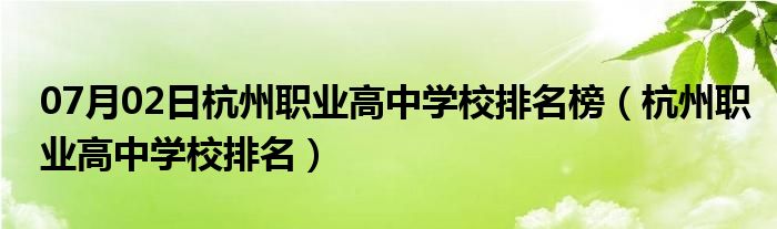 07月02日杭州职业高中学校排名榜（杭州职业高中学校排名）