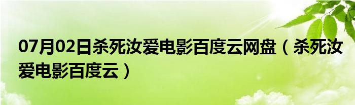 07月02日杀死汝爱电影百度云网盘（杀死汝爱电影百度云）