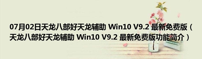 07月02日天龙八部好天龙辅助 Win10 V9.2 最新免费版（天龙八部好天龙辅助 Win10 V9.2 最新免费版功能简介）