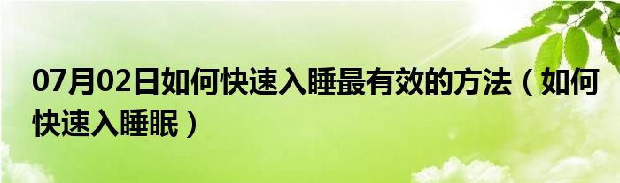 07月02日如何快速入睡最有效的方法（如何快速入睡眠）