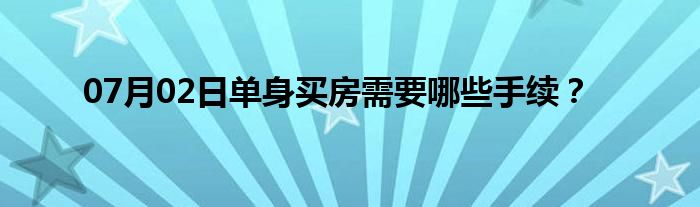 07月02日单身买房需要哪些手续？