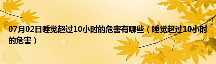 07月02日睡觉超过10小时的危害有哪些（睡觉超过10小时的危害）