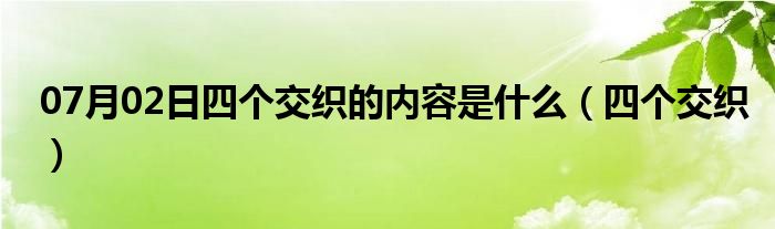 07月02日四个交织的内容是什么（四个交织）