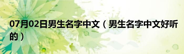 07月02日男生名字中文（男生名字中文好听的）