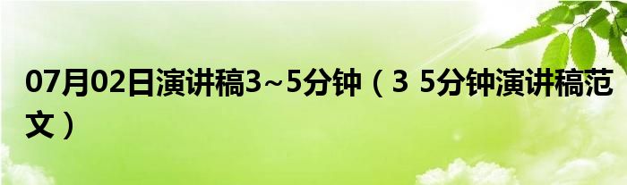 07月02日演讲稿3~5分钟（3 5分钟演讲稿范文）