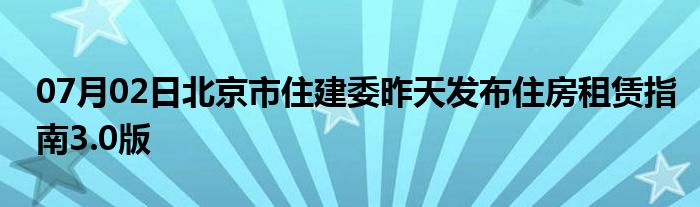 07月02日北京市住建委昨天发布住房租赁指南3.0版