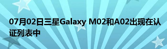 07月02日三星Galaxy M02和A02出现在认证列表中