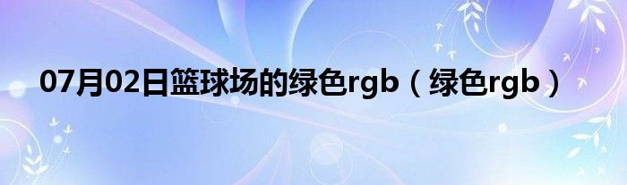 07月02日篮球场的绿色rgb（绿色rgb）