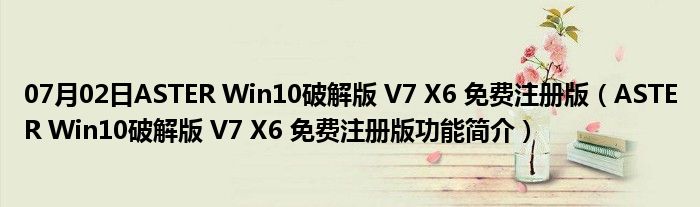 07月02日ASTER Win10破解版 V7 X6 免费注册版（ASTER Win10破解版 V7 X6 免费注册版功能简介）