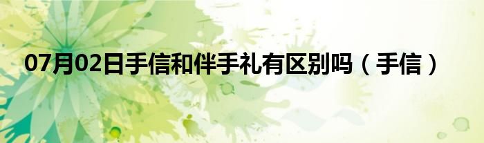 07月02日手信和伴手礼有区别吗（手信）