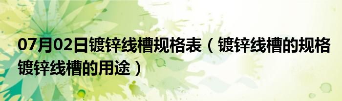 07月02日镀锌线槽规格表（镀锌线槽的规格镀锌线槽的用途）