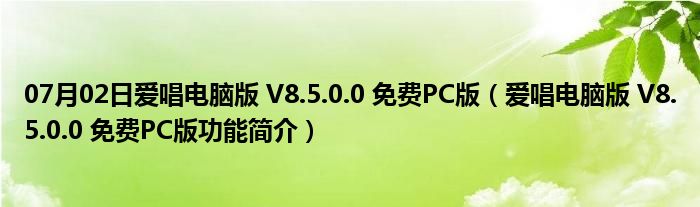 07月02日爱唱电脑版 V8.5.0.0 免费PC版（爱唱电脑版 V8.5.0.0 免费PC版功能简介）