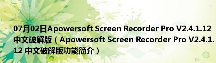 07月02日Apowersoft Screen Recorder Pro V2.4.1.12 中文破解版（Apowersoft Screen Recorder Pro V2.4.1.12 中文破解版功能简介）