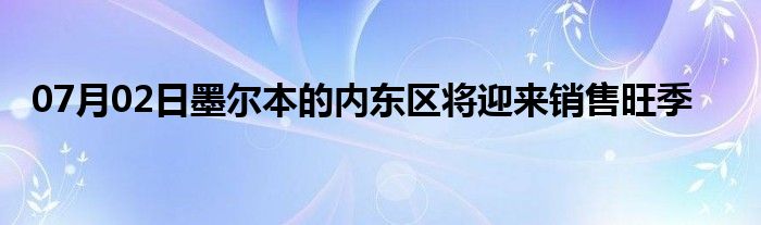 07月02日墨尔本的内东区将迎来销售旺季