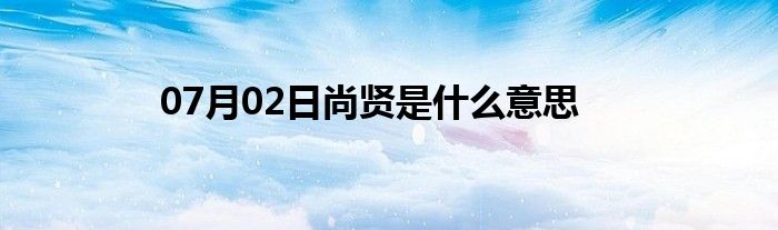 07月02日尚贤是什么意思